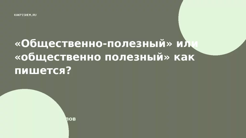 «Общественно-полезный» или «общественно полезный» как пишется?
