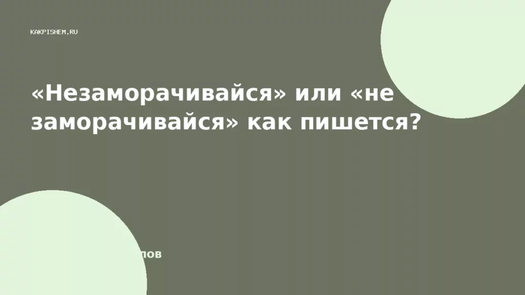 «Незаморачивайся» или «не заморачивайся» как пишется?
